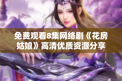 免费观看8集网络剧《花房姑娘》高清优质资源分享