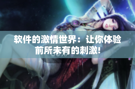 软件的激情世界：让你体验前所未有的刺激!