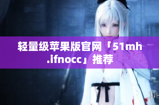 轻量级苹果版官网「51mh.ifnocc」推荐