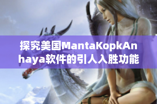 探究美国MantaKopkAnhaya软件的引人入胜功能