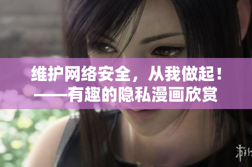 维护网络安全，从我做起！——有趣的隐私漫画欣赏