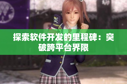 探索软件开发的里程碑：突破跨平台界限