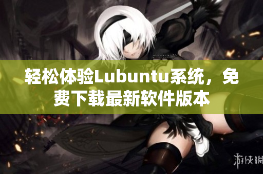 轻松体验Lubuntu系统，免费下载最新软件版本