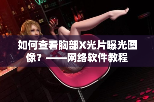 如何查看胸部X光片曝光图像？——网络软件教程