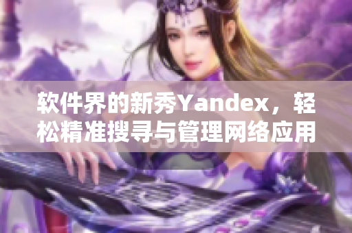 软件界的新秀Yandex，轻松精准搜寻与管理网络应用
