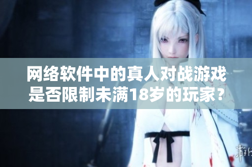 网络软件中的真人对战游戏是否限制未满18岁的玩家？