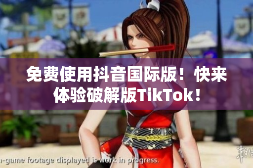 免费使用抖音国际版！快来体验破解版TikTok！