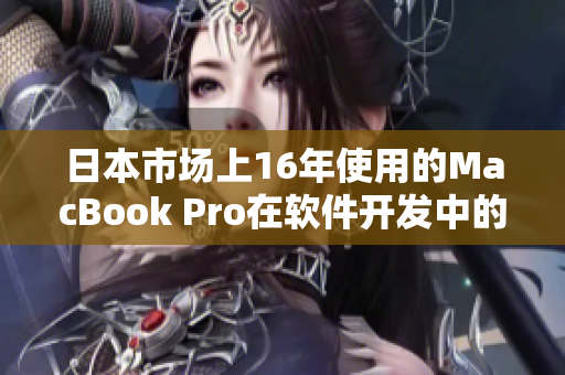 日本市场上16年使用的MacBook Pro在软件开发中的表现如何