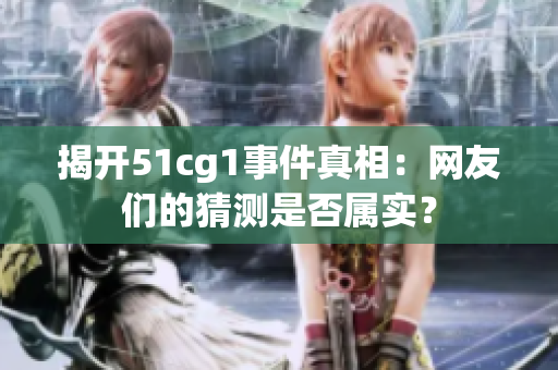揭开51cg1事件真相：网友们的猜测是否属实？