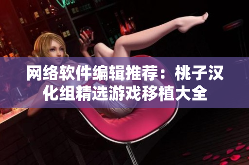 网络软件编辑推荐：桃子汉化组精选游戏移植大全
