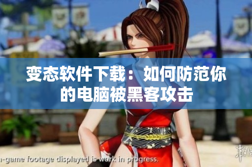 变态软件下载：如何防范你的电脑被黑客攻击