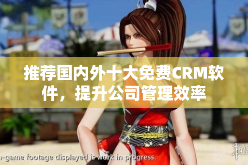 推荐国内外十大免费CRM软件，提升公司管理效率