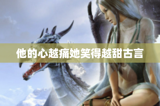 他的心越痛她笑得越甜古言
