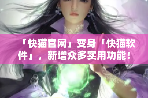 「快猫官网」变身「快猫软件」，新增众多实用功能！