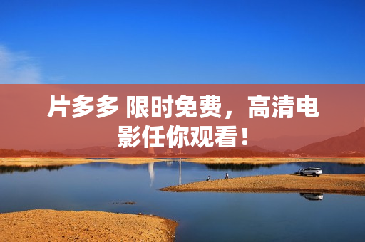 片多多 限时免费，高清电影任你观看！