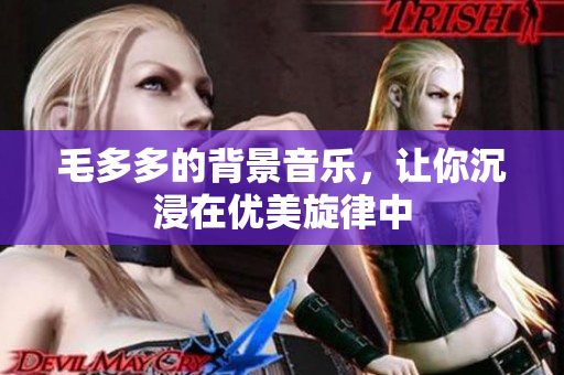 毛多多的背景音乐，让你沉浸在优美旋律中