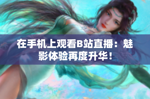 在手机上观看B站直播：魅影体验再度升华！