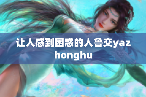 让人感到困惑的人鲁交yazhonghu