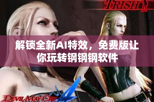 解锁全新AI特效，免费版让你玩转钢钢钢软件