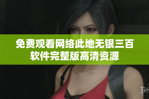 免费观看网络此地无银三百软件完整版高清资源