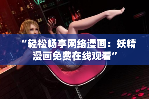 “轻松畅享网络漫画：妖精漫画免费在线观看”