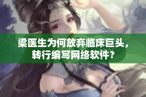 梁医生为何放弃临床巨头，转行编写网络软件？