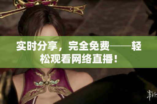 实时分享，完全免费──轻松观看网络直播！