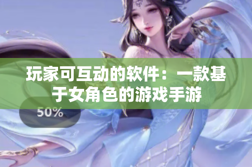玩家可互动的软件：一款基于女角色的游戏手游