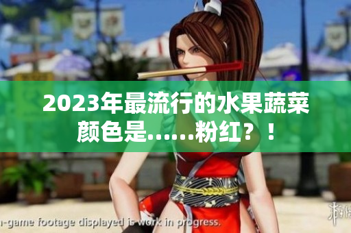 2023年最流行的水果蔬菜颜色是……粉红？！