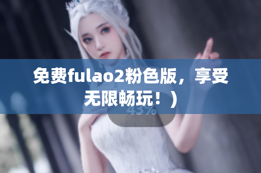 免费fulao2粉色版，享受无限畅玩！)
