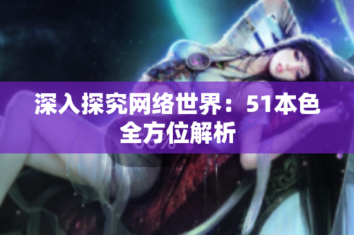 深入探究网络世界：51本色全方位解析