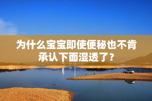为什么宝宝即使便秘也不肯承认下面湿透了？