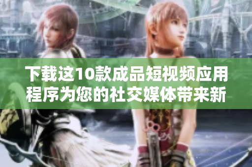 下载这10款成品短视频应用程序为您的社交媒体带来新的效果