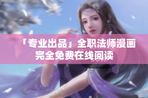 「专业出品」全职法师漫画完全免费在线阅读