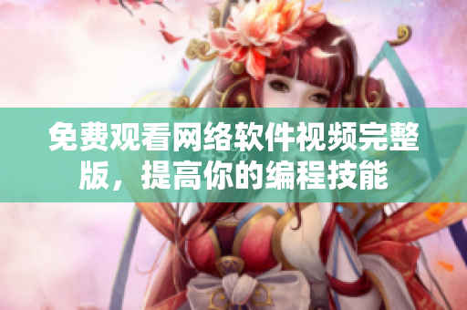 免费观看网络软件视频完整版，提高你的编程技能