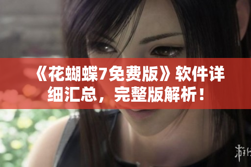 《花蝴蝶7免费版》软件详细汇总，完整版解析！