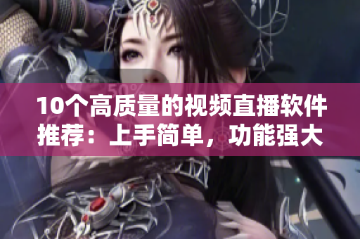10个高质量的视频直播软件推荐：上手简单，功能强大！