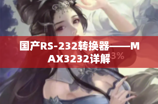 国产RS-232转换器——MAX3232详解
