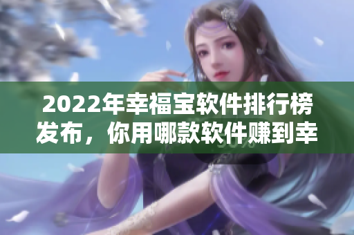 2022年幸福宝软件排行榜发布，你用哪款软件赚到幸福？
