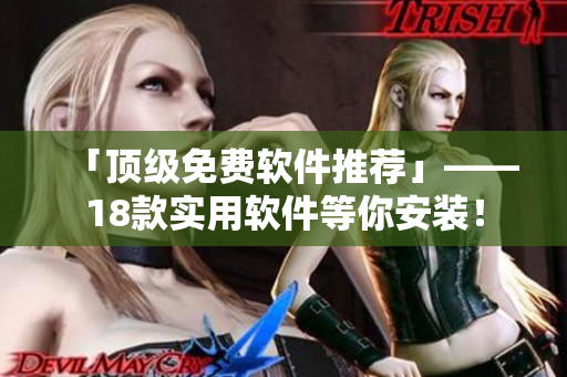 「顶级免费软件推荐」——18款实用软件等你安装！