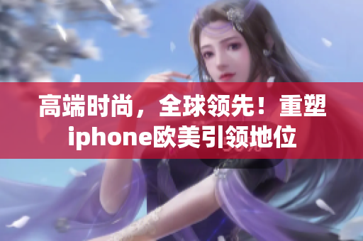 高端时尚，全球领先！重塑iphone欧美引领地位
