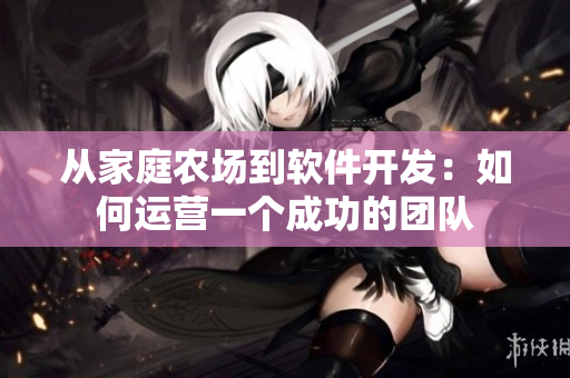 从家庭农场到软件开发：如何运营一个成功的团队