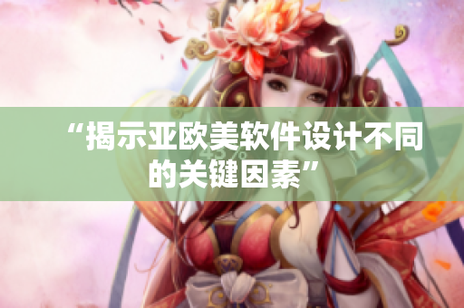 “揭示亚欧美软件设计不同的关键因素”
