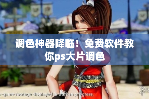 调色神器降临！免费软件教你ps大片调色