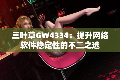 三叶草GW4334：提升网络软件稳定性的不二之选