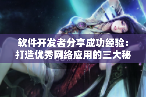 软件开发者分享成功经验：打造优秀网络应用的三大秘诀