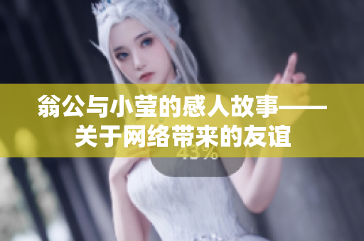 翁公与小莹的感人故事——关于网络带来的友谊