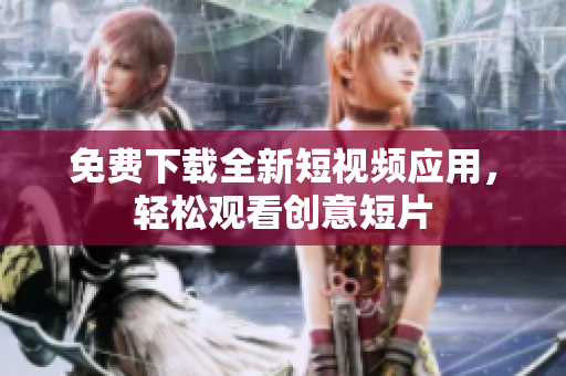 免费下载全新短视频应用，轻松观看创意短片