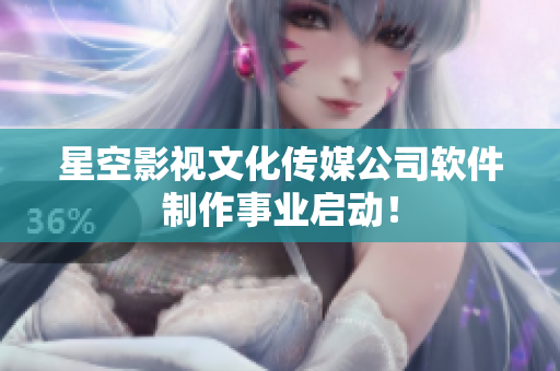 星空影视文化传媒公司软件制作事业启动！