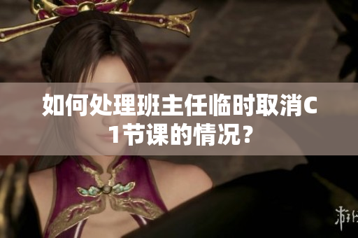 如何处理班主任临时取消C1节课的情况？
